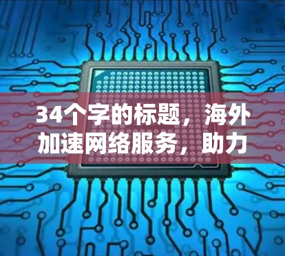 34个字的标题,海外加速网络服务,助力全球连接的未来 34个字的标题,海外加速网络服务,助力全球连接的未来
