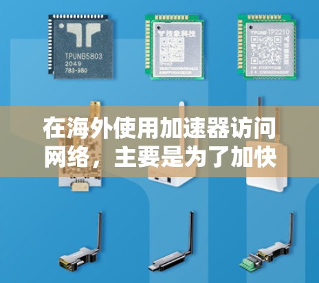 在海外使用加速器访问网络,主要是为了加快数据传输速度,支持在没有本地网络连接的情况下进行在线操作。以下是对这一过程的详细分析和总结 在海外使用加速器访问网络,主要是为了加快数据传输速度,支持在没有本地网络连接的情况下进行在线操作。以下是对这一过程的详细分析和总结