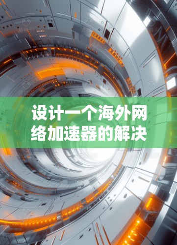 设计一个海外网络加速器的解决方案需要综合考虑多个方面,确保高效、安全且易于使用。以下是一个详细的步骤指南 设计一个海外网络加速器的解决方案需要综合考虑多个方面,确保高效、安全且易于使用。以下是一个详细的步骤指南