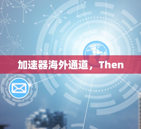 加速器海外通道,Then 加速器海外通道,Then