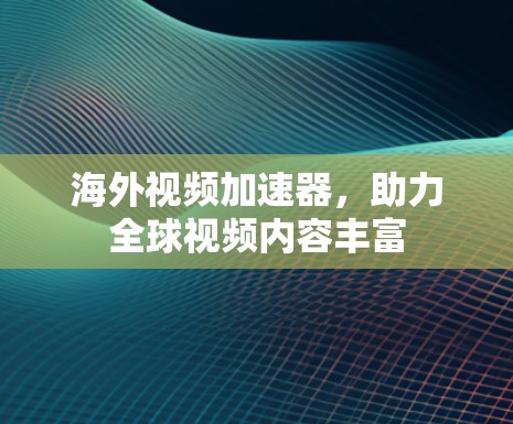 海外视频加速器,助力全球视频内容丰富 海外视频加速器,助力全球视频内容丰富