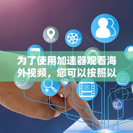 为了使用加速器观看海外视频,您可以按照以下步骤进行 为了使用加速器观看海外视频,您可以按照以下步骤进行