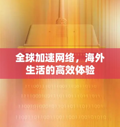 全球加速网络，海外生活的高效体验