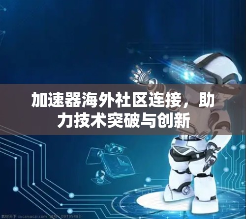 加速器海外社区连接，助力技术突破与创新