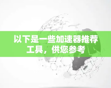 以下是一些加速器推荐工具,供您参考 以下是一些加速器推荐工具,供您参考