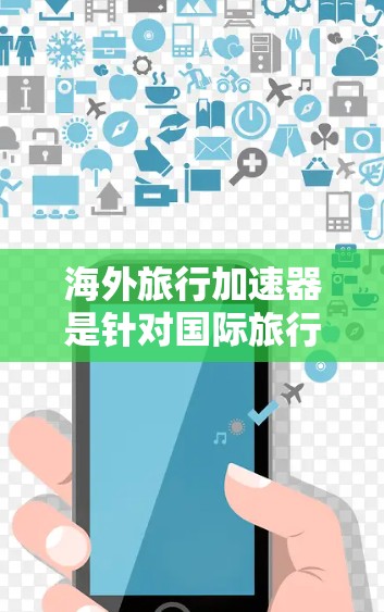 海外旅行加速器是针对国际旅行用户设计的工具,帮助用户提高支付效率,节省时间。以下是一些常见的海外旅行加速器及其主要功能 海外旅行加速器是针对国际旅行用户设计的工具,帮助用户提高支付效率,节省时间。以下是一些常见的海外旅行加速器及其主要功能