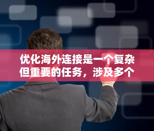 优化海外连接是一个复杂但重要的任务,涉及多个方面,以下是一个有条理的优化计划和步骤指南 优化海外连接是一个复杂但重要的任务,涉及多个方面,以下是一个有条理的优化计划和步骤指南