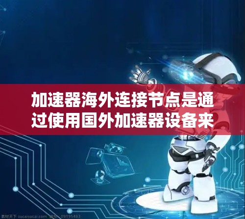 加速器海外连接节点是通过使用国外加速器设备来测试和优化本地计算机或节点的能力。该概念涉及多个技术领域,包括高性能计算、网络连接、数据传输和性能评估。以下是该概念的详细分析 加速器海外连接节点是通过使用国外加速器设备来测试和优化本地计算机或节点的能力。该概念涉及多个技术领域,包括高性能计算、网络连接、数据传输和性能评估。以下是该概念的详细分析