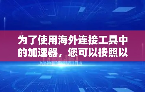 为了使用海外连接工具中的加速器，您可以按照以下步骤操作