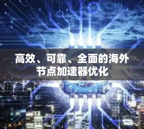 高效、可靠、全面的海外节点加速器优化 高效、可靠、全面的海外节点加速器优化