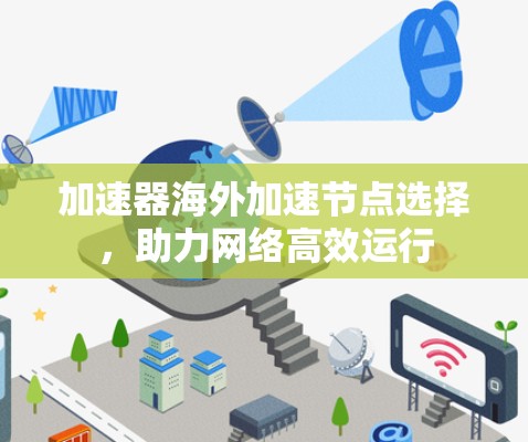 加速器海外加速节点选择,助力网络高效运行 加速器海外加速节点选择,助力网络高效运行