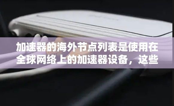加速器的海外节点列表是使用在全球网络上的加速器设备，这些设备帮助用户快速传输数据。以下是对加速器海外节点列表的详细说明，涵盖从配置到优化的各个方面，提供具体的例子和注意事项