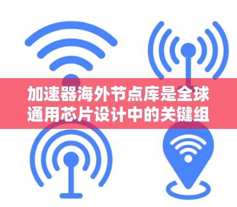 加速器海外节点库是全球通用芯片设计中的关键组件,旨在整合和优化来自不同国家和地区的加速器,以支持全球芯片设计和优化需求。以下是对加速器海外节点库的详细介绍 加速器海外节点库是全球通用芯片设计中的关键组件,旨在整合和优化来自不同国家和地区的加速器,以支持全球芯片设计和优化需求。以下是对加速器海外节点库的详细介绍