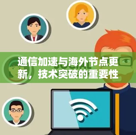 通信加速与海外节点更新，技术突破的重要性
