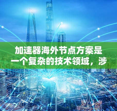 加速器海外节点方案是一个复杂的技术领域,涉及加速器、海外节点以及它们在不同国家或地区的应用。以下是对该主题的详细分析 加速器海外节点方案是一个复杂的技术领域,涉及加速器、海外节点以及它们在不同国家或地区的应用。以下是对该主题的详细分析
