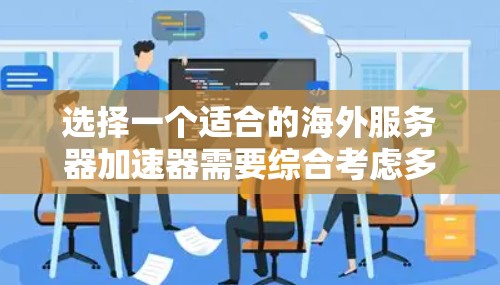 选择一个适合的海外服务器加速器需要综合考虑多个因素，以满足特定的需求和预算。以下是详细的步骤指南