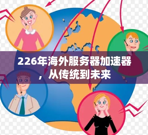 226年海外服务器加速器,从传统到未来 226年海外服务器加速器,从传统到未来