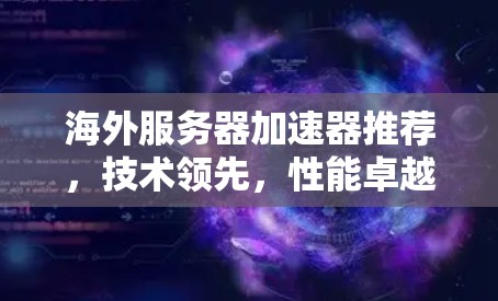 海外服务器加速器推荐，技术领先，性能卓越