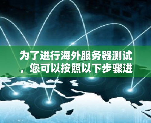 为了进行海外服务器测试，您可以按照以下步骤进行