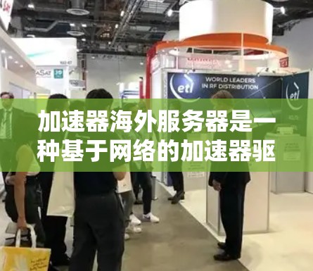 加速器海外服务器是一种基于网络的加速器驱动解决方案，允许加速器部署在国际域，如美国或欧洲，以提高设备性能。以下是使用该工具的步骤和关键点