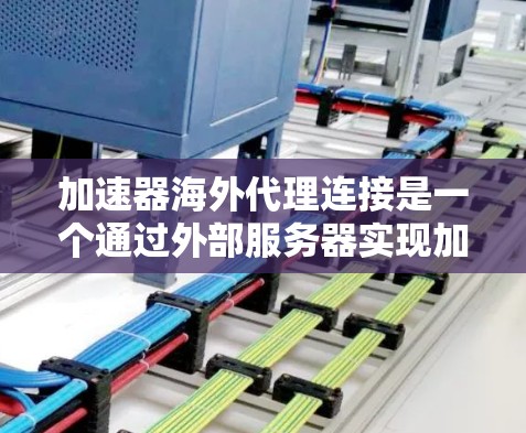 加速器海外代理连接是一个通过外部服务器实现加速功能的网络解决方案。以下是其关键步骤