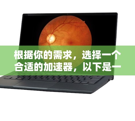 根据你的需求,选择一个合适的加速器,以下是一些综合考虑的因素和推荐步骤 根据你的需求,选择一个合适的加速器,以下是一些综合考虑的因素和推荐步骤