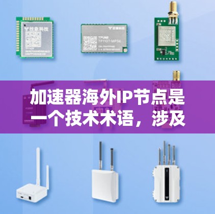 加速器海外IP节点是一个技术术语，涉及网络加速设备的配置和使用。以下是对该术语的详细分析和解释