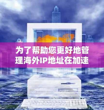 为了帮助您更好地管理海外IP地址在加速器中的配置、管理策略和安全设置，以下是分步指南