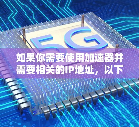 如果你需要使用加速器并需要相关的IP地址，以下是一些步骤和建议
