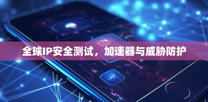 全球IP安全测试，加速器与威胁防护