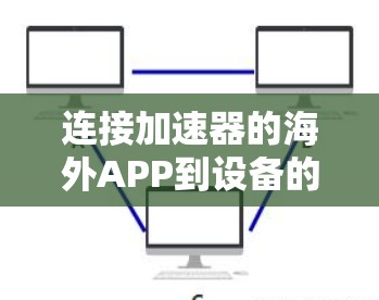 连接加速器的海外APP到设备的步骤如下