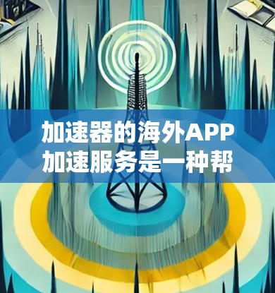 加速器的海外APP加速服务是一种帮助用户快速下载国内文件到国外的工具,主要是针对视频、电影、音乐、游戏等文件。以下是一些关键信息和注意事项 加速器的海外APP加速服务是一种帮助用户快速下载国内文件到国外的工具,主要是针对视频、电影、音乐、游戏等文件。以下是一些关键信息和注意事项