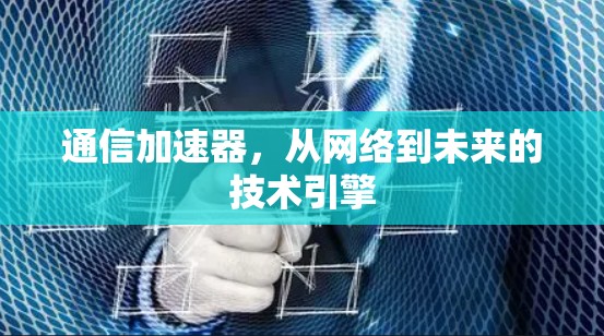 通信加速器，从网络到未来的技术引擎
