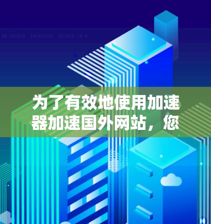 为了有效地使用加速器加速国外网站，您可以按照以下步骤操作