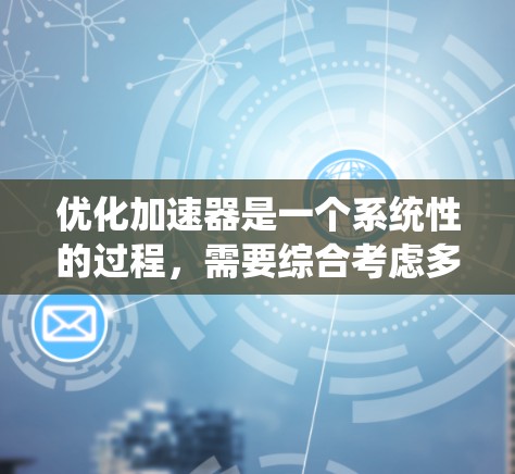 优化加速器是一个系统性的过程，需要综合考虑多个因素。以下是一个有条理的优化步骤指南