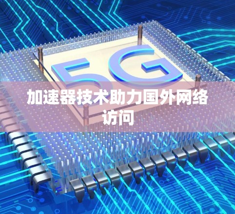 加速器技术助力国外网络访问 加速器技术助力国外网络访问