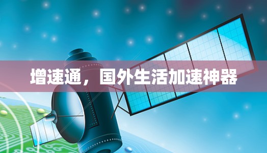 增速通,国外生活加速神器 增速通,国外生活加速神器