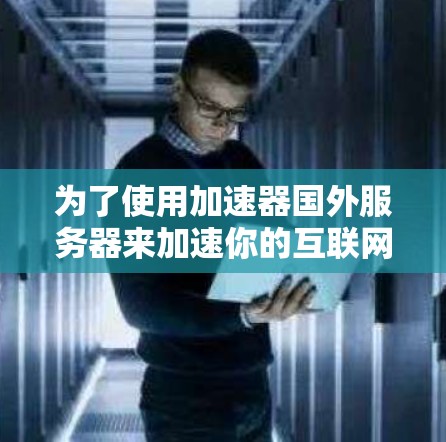 为了使用加速器国外服务器来加速你的互联网，您可以按照以下步骤进行