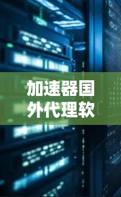 加速器国外代理软件通常指的是专门用于加速下载和安装国外网站的工具。这些软件可以帮助用户更快地下载和处理文件,特别是在跨国或复杂的下载过程中。以下是一些常见的加速器国外代理软件 加速器国外代理软件通常指的是专门用于加速下载和安装国外网站的工具。这些软件可以帮助用户更快地下载和处理文件,特别是在跨国或复杂的下载过程中。以下是一些常见的加速器国外代理软件