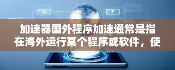 加速器国外程序加速通常是指在海外运行某个程序或软件，使用加速器来提升其运行速度。以下是一些可能的解决方案和步骤