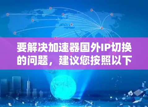 要解决加速器国外IP切换的问题，建议您按照以下步骤操作