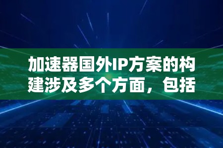 加速器国外IP方案的构建涉及多个方面,包括技术分析、硬件设计、成本优化和兼容性问题。以下是对这一主题的详细总结和分析 加速器国外IP方案的构建涉及多个方面,包括技术分析、硬件设计、成本优化和兼容性问题。以下是对这一主题的详细总结和分析