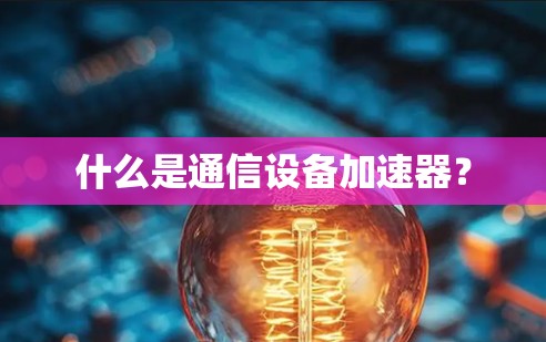 什么是通信设备加速器? 什么是通信设备加速器?