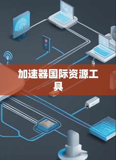 加速器国际资源工具 加速器国际资源工具
