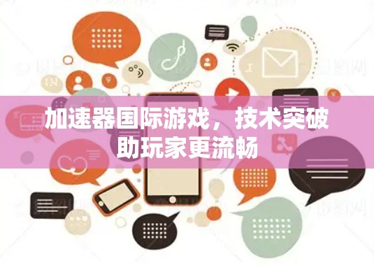 加速器国际游戏,技术突破助玩家更流畅 加速器国际游戏,技术突破助玩家更流畅