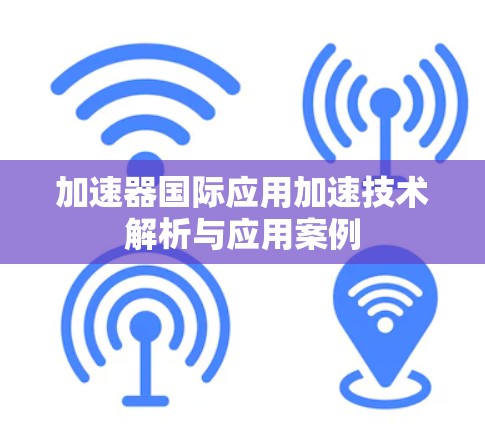 加速器国际应用加速技术解析与应用案例