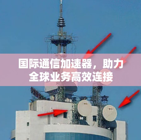 国际通信加速器，助力全球业务高效连接