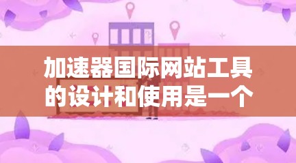 加速器国际网站工具的设计和使用是一个复杂的过程,需要综合考虑多个因素。以下是一些关键步骤和建议,帮助你选择和使用合适的加速器工具 加速器国际网站工具的设计和使用是一个复杂的过程,需要综合考虑多个因素。以下是一些关键步骤和建议,帮助你选择和使用合适的加速器工具
