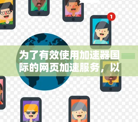 为了有效使用加速器国际的网页加速服务,以下是一个清晰的步骤指南 为了有效使用加速器国际的网页加速服务,以下是一个清晰的步骤指南