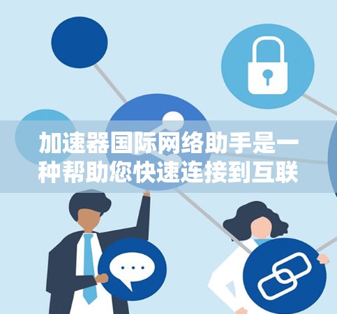 加速器国际网络助手是一种帮助您快速连接到互联网、处理国际化的网络请求的工具。以下是一些常见的加速器推荐，适合处理国际网络服务